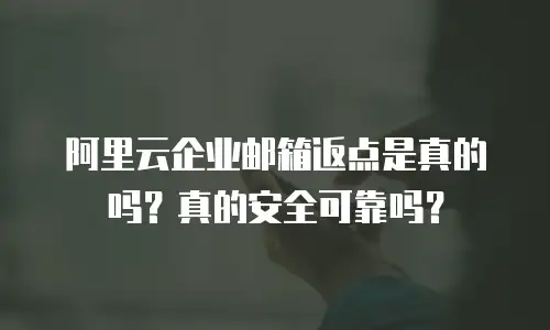阿里云企业邮箱返点是真的吗？真的安全可靠吗？