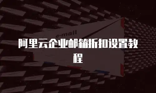 阿里云企业邮箱折扣设置教程