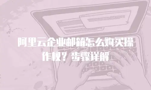 阿里云企业邮箱怎么购买操作权？步骤详解