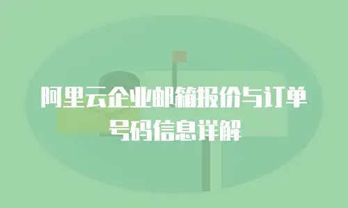 阿里云企业邮箱报价与订单号码信息详解