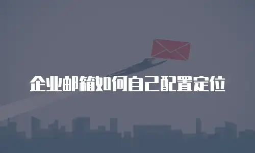 企业邮箱如何自己配置定位