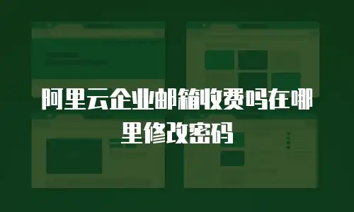 阿里云企业邮箱收费吗在哪里修改密码