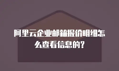 阿里云企业邮箱报价明细怎么查看信息的？