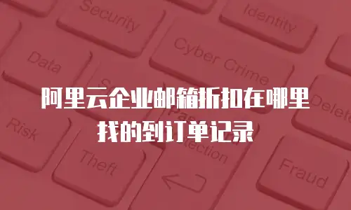 阿里云企业邮箱折扣在哪里找的到订单记录