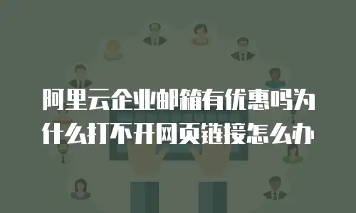 阿里云企业邮箱有优惠吗为什么打不开网页链接怎么办