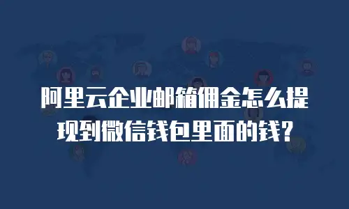阿里云企业邮箱佣金怎么提现到微信钱包里面的钱？