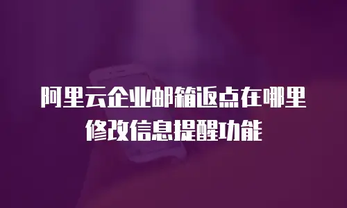 阿里云企业邮箱返点在哪里修改信息提醒功能