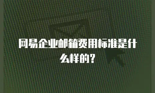 网易企业邮箱费用标准是什么样的？