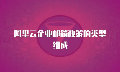阿里云企业邮箱政策的类型组成