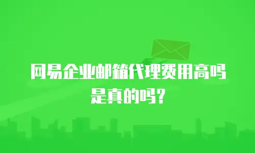 网易企业邮箱代理费用高吗是真的吗？