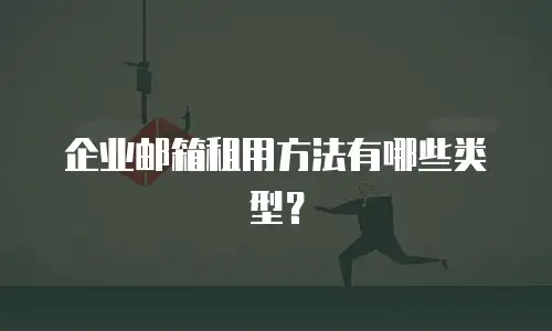 企业邮箱租用方法有哪些类型？
