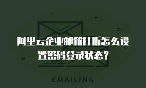 阿里云企业邮箱打折怎么设置密码登录状态？