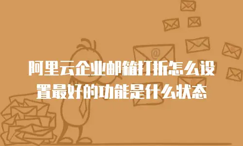 阿里云企业邮箱打折怎么设置最好的功能是什么状态