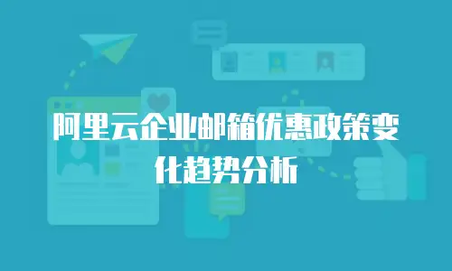 阿里云企业邮箱优惠政策变化趋势分析