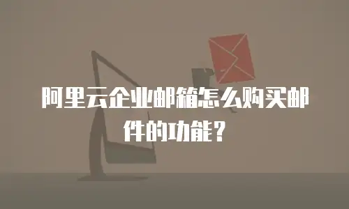 阿里云企业邮箱怎么购买邮件的功能?