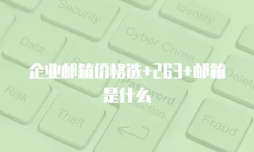 企业邮箱价格选+263+邮箱是什么