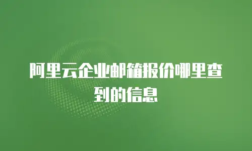 阿里云企业邮箱报价哪里查到的信息