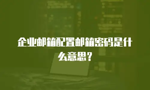 企业邮箱配置邮箱密码是什么意思？