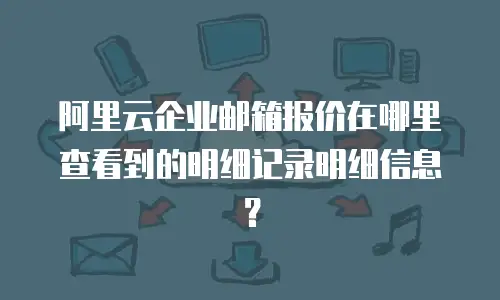 阿里云企业邮箱报价在哪里查看到的明细记录明细信息？