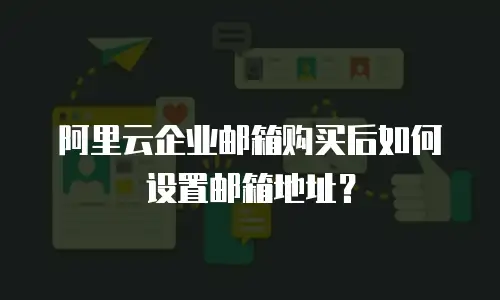 阿里云企业邮箱购买后如何设置邮箱地址？