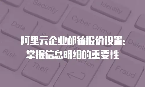 阿里云企业邮箱报价设置：掌握信息明细的重要性