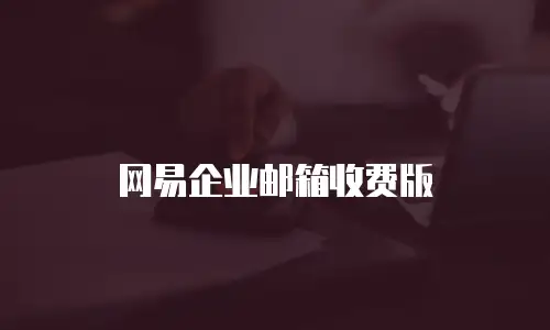 网易企业邮箱收费版