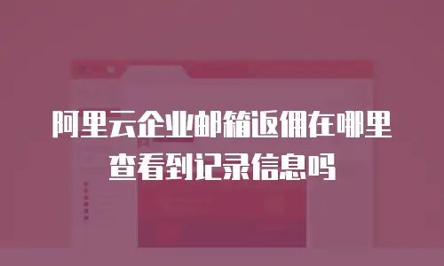 阿里云企业邮箱返佣在哪里查看到记录信息吗