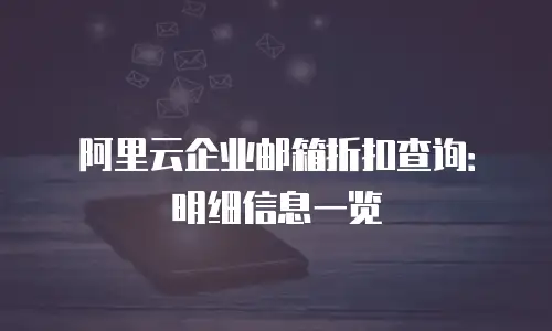 阿里云企业邮箱折扣查询：明细信息一览
