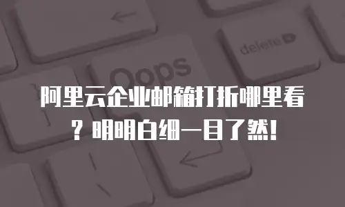 阿里云企业邮箱打折哪里看？明明白细一目了然！