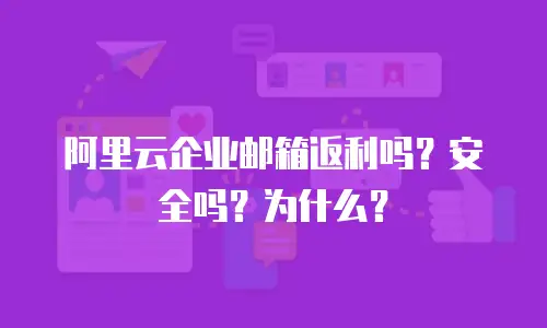 阿里云企业邮箱返利吗？安全吗？为什么？