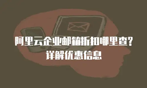 阿里云企业邮箱折扣哪里查? 详解优惠信息