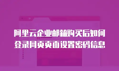 阿里云企业邮箱购买后如何登录网页页面设置密码信息