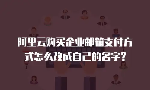 阿里云购买企业邮箱支付方式怎么改成自己的名字？