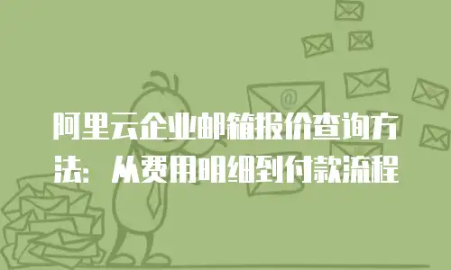 阿里云企业邮箱报价查询方法:从费用明细到付款流程