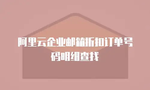 阿里云企业邮箱折扣订单号码明细查找