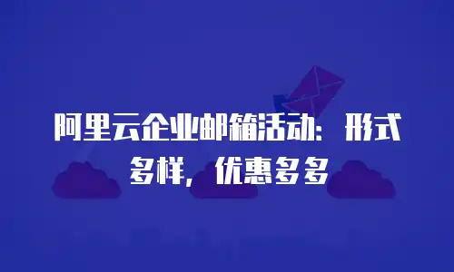 阿里云企业邮箱活动：形式多样，优惠多多
