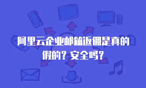 阿里云企业邮箱返佣是真的假的？安全吗？