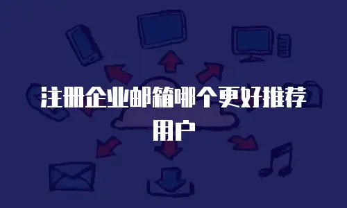 注册企业邮箱哪个更好推荐用户
