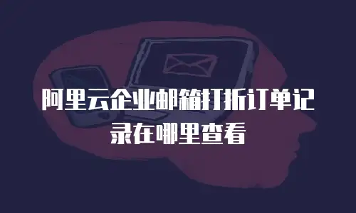 阿里云企业邮箱打折订单记录在哪里查看