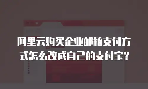 阿里云购买企业邮箱支付方式怎么改成自己的支付宝?