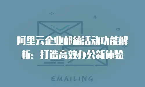 阿里云企业邮箱活动功能解析：打造高效办公新体验
