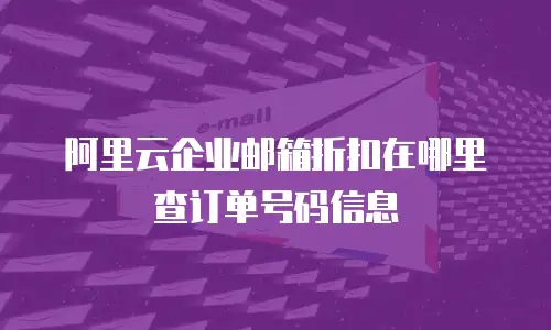 阿里云企业邮箱折扣在哪里查订单号码信息