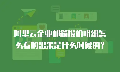 阿里云企业邮箱报价明细怎么看的出来是什么时候的？