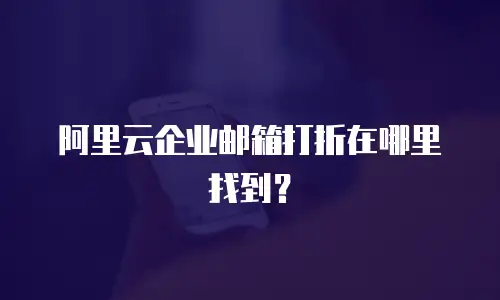 阿里云企业邮箱打折在哪里找到?