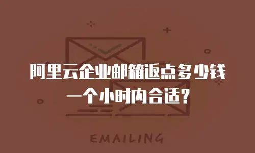 阿里云企业邮箱返点多少钱一个小时内合适？