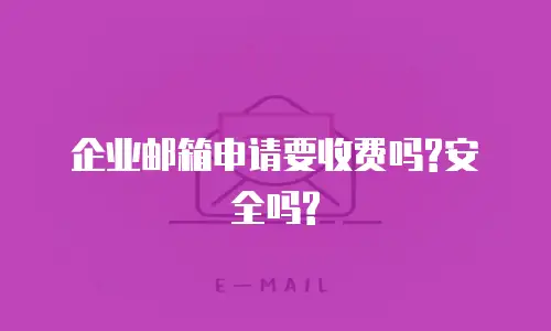 企业邮箱申请要收费吗?安全吗?