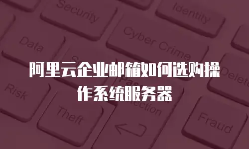 阿里云企业邮箱如何选购操作系统服务器