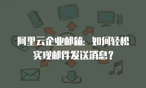阿里云企业邮箱：如何轻松实现邮件发送消息？
