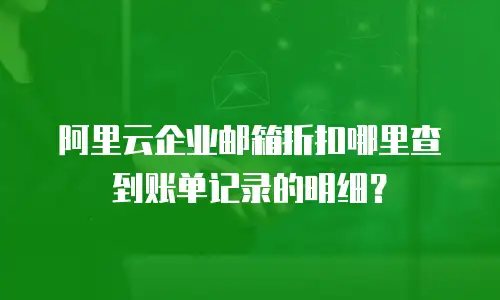 阿里云企业邮箱折扣哪里查到账单记录的明细？