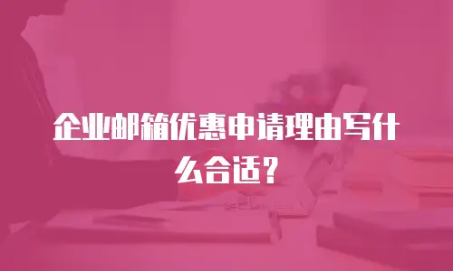 企业邮箱优惠申请理由写什么合适？